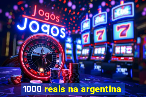 1000 reais na argentina